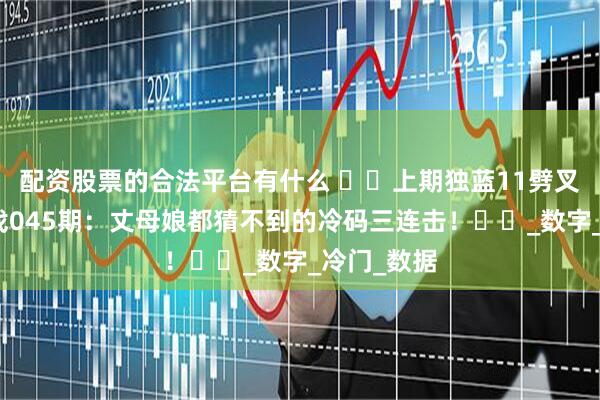 配资股票的合法平台有什么 ​​上期独蓝11劈叉！双色游戏045期：丈母娘都猜不到的冷码三连击！​​_数字_冷门_数据