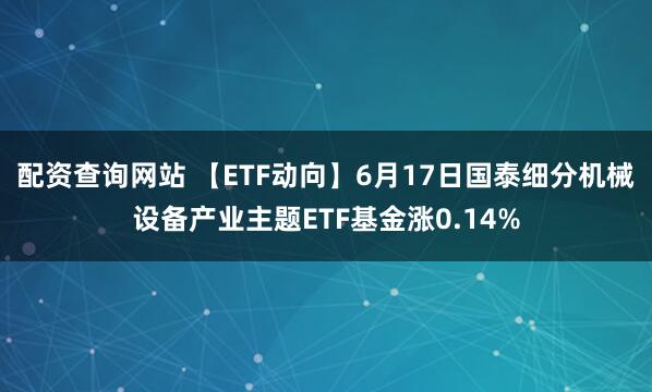 配资查询网站 【ETF动向】6月17日国泰细分机械设备产业主题ETF基金涨0.14%