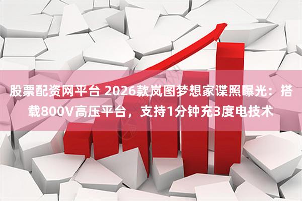 股票配资网平台 2026款岚图梦想家谍照曝光：搭载800V高压平台，支持1分钟充3度电技术