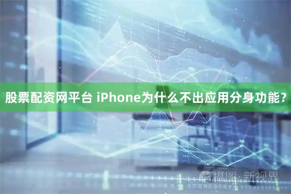 股票配资网平台 iPhone为什么不出应用分身功能？