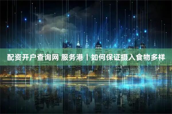 配资开户查询网 服务港丨如何保证摄入食物多样