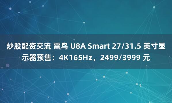炒股配资交流 雷鸟 U8A Smart 27/31.5 英寸显示器预售：4K165Hz，2499/3999 元