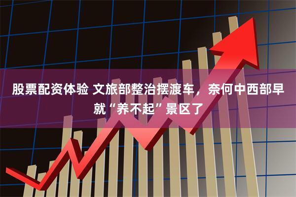 股票配资体验 文旅部整治摆渡车，奈何中西部早就“养不起”景区了