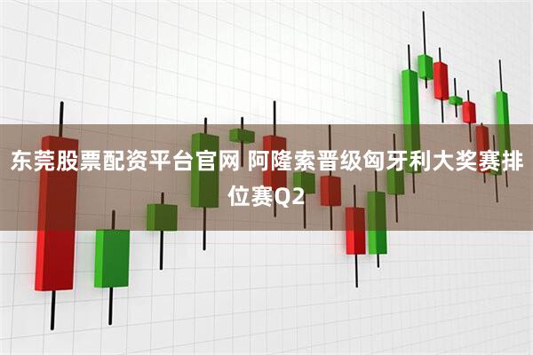 东莞股票配资平台官网 阿隆索晋级匈牙利大奖赛排位赛Q2