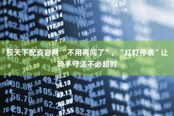 股天下配资官网 “不用再闯了”，“红灯停表”让骑手守法不必超时