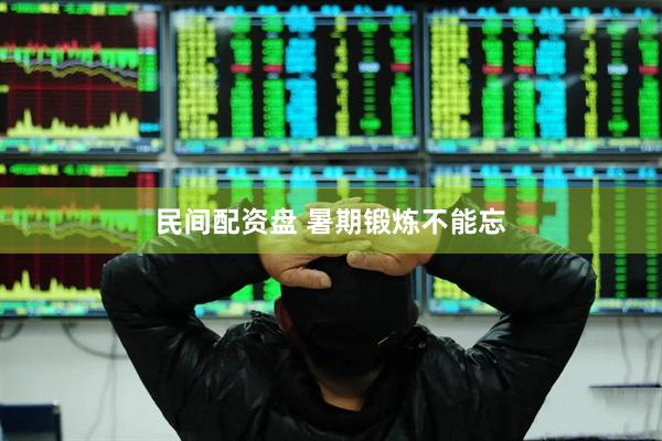 民间配资盘 暑期锻炼不能忘