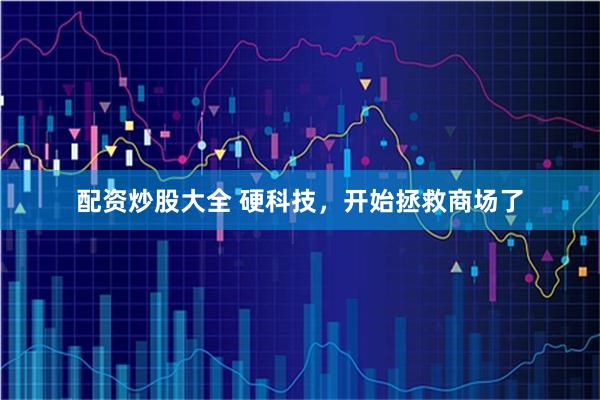 配资炒股大全 硬科技，开始拯救商场了