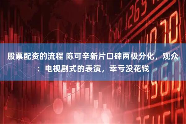 股票配资的流程 陈可辛新片口碑两极分化，观众：电视剧式的表演，幸亏没花钱