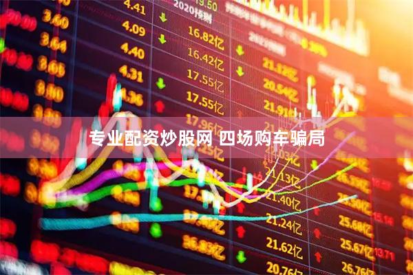 专业配资炒股网 四场购车骗局